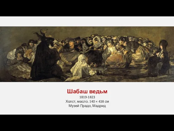 Шабаш ведьм 1819-1823 Холст, масло. 140 × 438 см Музей Прадо, Мадрид