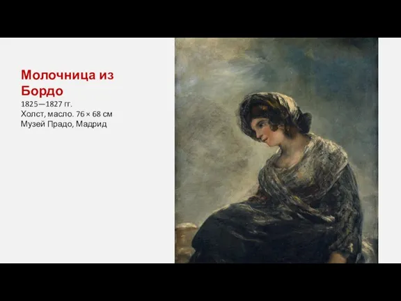 Молочница из Бордо 1825—1827 гг. Холст, масло. 76 × 68 см Музей Прадо, Мадрид