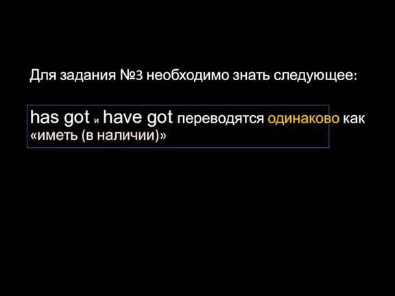 Для задания №3 необходимо знать следующее: has got и have got переводятся