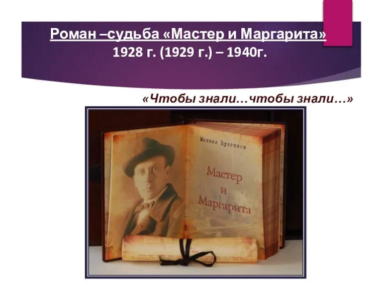 Роман –судьба «Мастер и Маргарита» 1928 г. (1929 г.) – 1940г. «Чтобы знали…чтобы знали…»