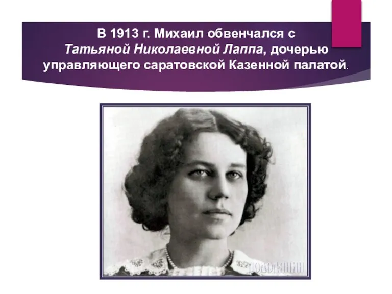 В 1913 г. Михаил обвенчался с Татьяной Николаевной Лаппа, дочерью управляющего саратовской Казенной палатой.