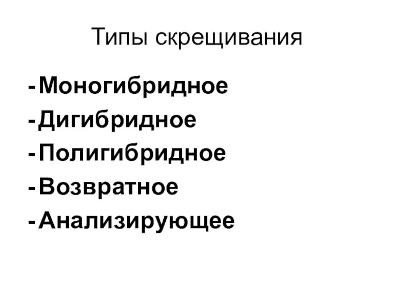 Типы скрещивания Моногибридное Дигибридное Полигибридное Возвратное Анализирующее