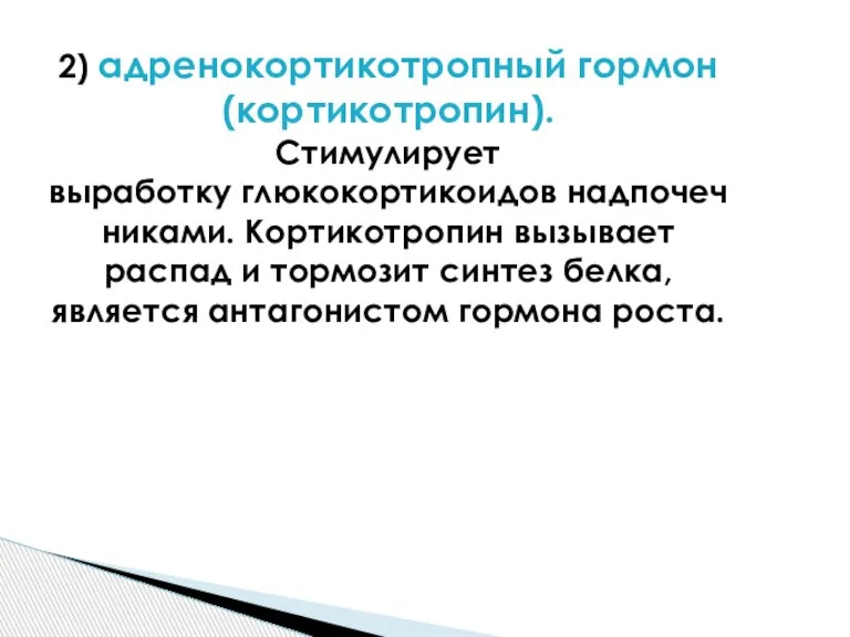 2) адренокортикотропный гормон (кортикотропин). Стимулирует выработку глюкокортикоидов надпочечниками. Кортикотропин вызывает распад и