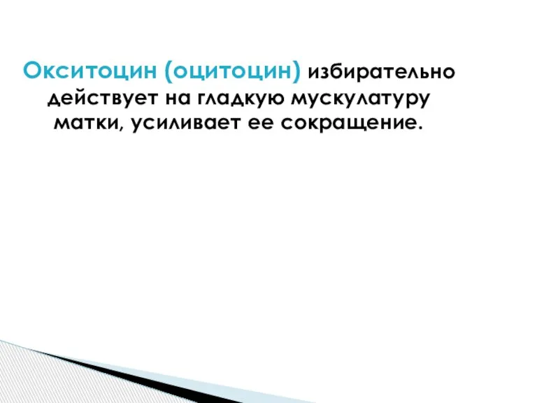 Окситоцин (оцитоцин) избирательно действует на гладкую мускулатуру матки, усиливает ее сокращение.