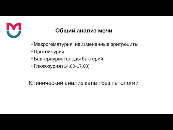 Общий анализ мочи Макрогематурия: неизмененные эритроциты Протеинурия Бактериурия: следы бактерий Глюкозурия (14.03-17.03)