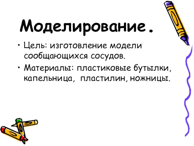 Моделирование. Цель: изготовление модели сообщающихся сосудов. Материалы: пластиковые бутылки, капельница, пластилин, ножницы.