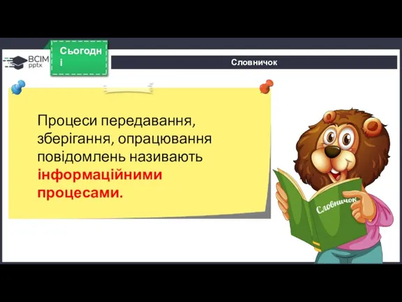 Словничок Сьогодні Процеси передавання, зберігання, опрацювання повідомлень називають інформаційними процесами.