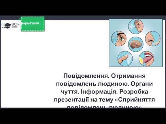 Сьогодні 03.09.2022 Урок №3 Інформатика Повідомлення. Отримання повідомлень людиною. Органи чуття. Інформація.