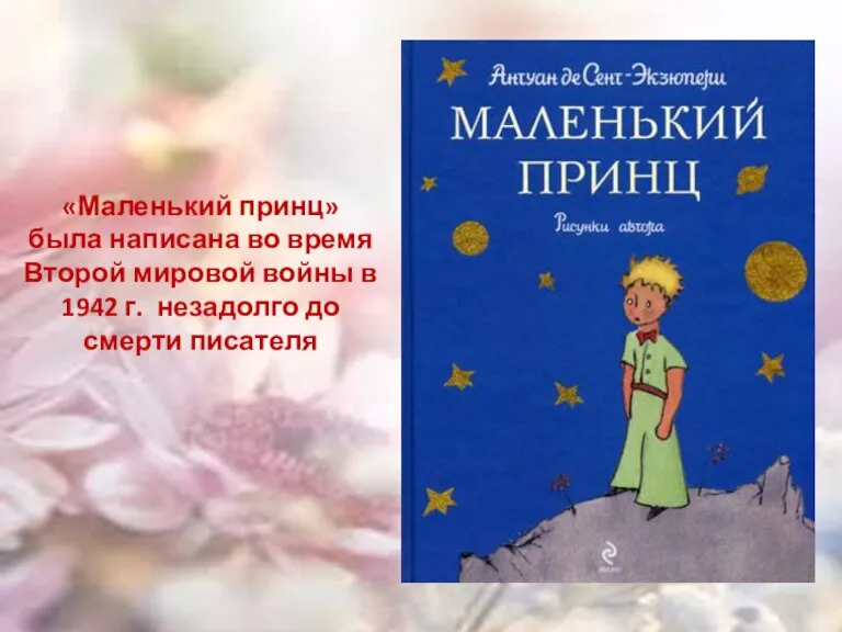 «Маленький принц» была написана во время Второй мировой войны в 1942 г. незадолго до смерти писателя