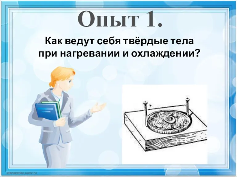 Опыт 1. Как ведут себя твёрдые тела при нагревании и охлаждении?