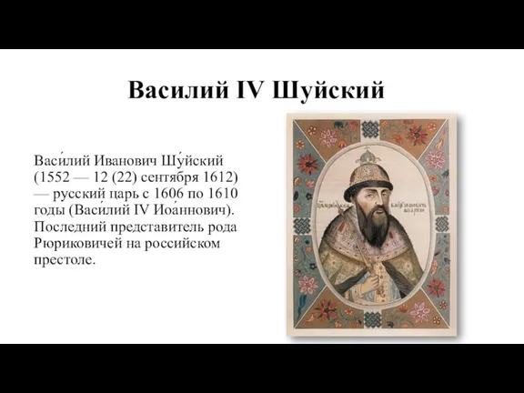 Василий IV Шуйский Васи́лий Иванович Шу́йский (1552 — 12 (22) сентября 1612)