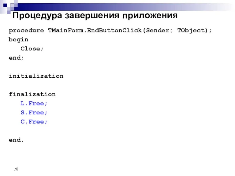 Процедура завершения приложения procedure TMainForm.EndButtonClick(Sender: TObject); begin Close; end; initialization finalization L.Free; S.Free; C.Free; end.