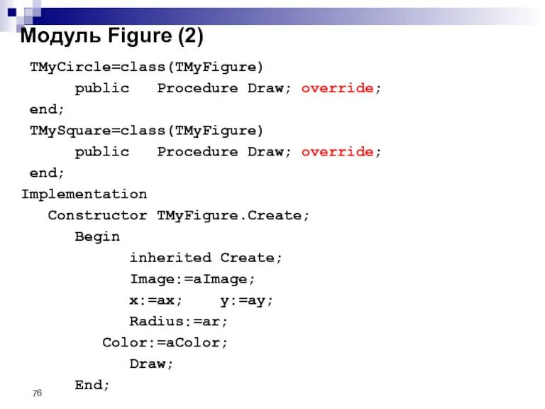 TMyCircle=class(TMyFigure) public Procedure Draw; override; end; TMySquare=class(TMyFigure) public Procedure Draw; override; end;