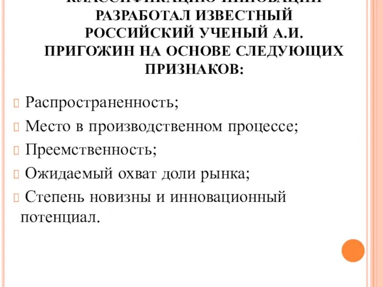 НАИБОЛЕЕ ПОЛНУЮ КЛАССИФИКАЦИЮ ИННОВАЦИЙ РАЗРАБОТАЛ ИЗВЕСТНЫЙ РОССИЙСКИЙ УЧЕНЫЙ А.И. ПРИГОЖИН НА ОСНОВЕ