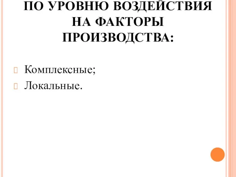 ПО УРОВНЮ ВОЗДЕЙСТВИЯ НА ФАКТОРЫ ПРОИЗВОДСТВА: Комплексные; Локальные.