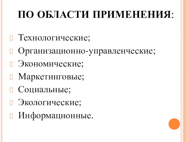 ПО ОБЛАСТИ ПРИМЕНЕНИЯ: Технологические; Организационно-управленческие; Экономические; Маркетинговые; Социальные; Экологические; Информационные.