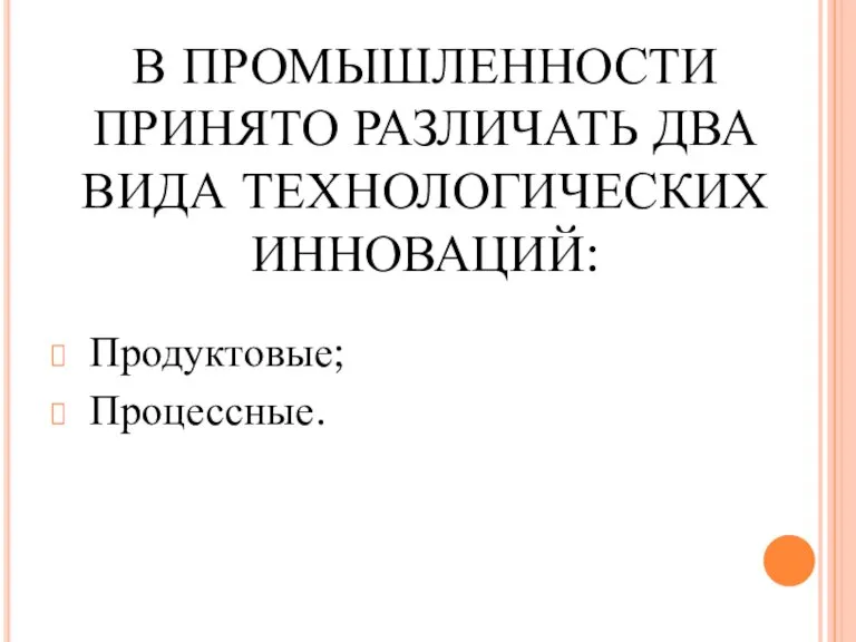 В ПРОМЫШЛЕННОСТИ ПРИНЯТО РАЗЛИЧАТЬ ДВА ВИДА ТЕХНОЛОГИЧЕСКИХ ИННОВАЦИЙ: Продуктовые; Процессные.