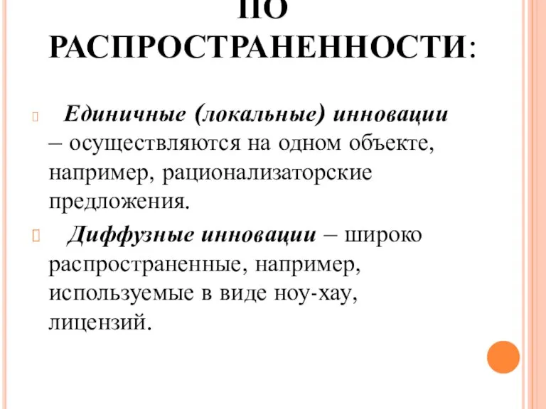 ПО РАСПРОСТРАНЕННОСТИ: Единичные (локальные) инновации – осуществляются на одном объекте, например, рационализаторские