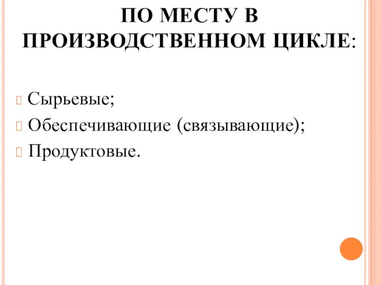 ПО МЕСТУ В ПРОИЗВОДСТВЕННОМ ЦИКЛЕ: Сырьевые; Обеспечивающие (связывающие); Продуктовые.