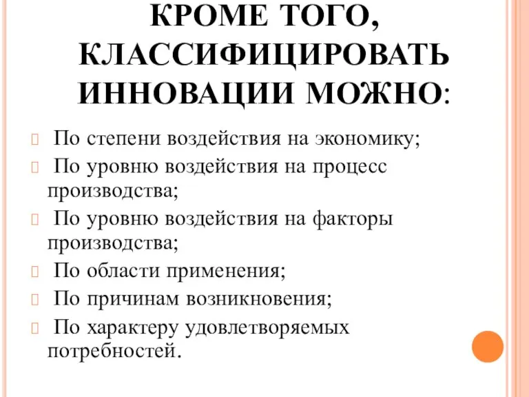 КРОМЕ ТОГО, КЛАССИФИЦИРОВАТЬ ИННОВАЦИИ МОЖНО: По степени воздействия на экономику; По уровню