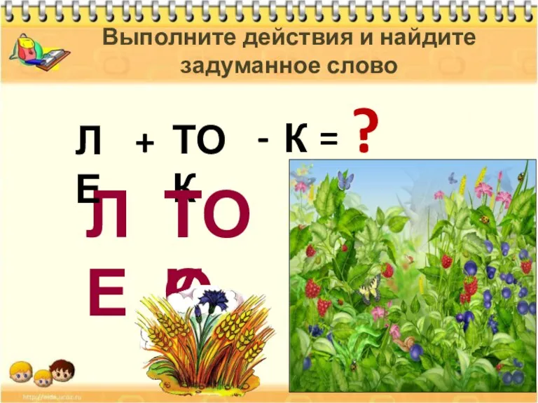 ЛЕ ТОК К + = - ? Выполните действия и найдите задуманное слово ЛЕ ТОК ТО