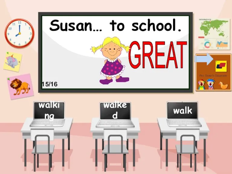 Susan… to school. walk walked walking GREAT 15/16