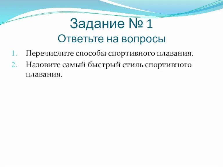 Задание № 1 Ответьте на вопросы Перечислите способы спортивного плавания. Назовите самый быстрый стиль спортивного плавания.