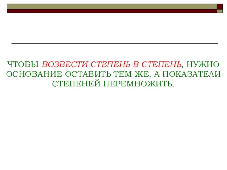 ЧТОБЫ ВОЗВЕСТИ СТЕПЕНЬ В СТЕПЕНЬ, НУЖНО ОСНОВАНИЕ ОСТАВИТЬ ТЕМ ЖЕ, А ПОКАЗАТЕЛИ СТЕПЕНЕЙ ПЕРЕМНОЖИТЬ.