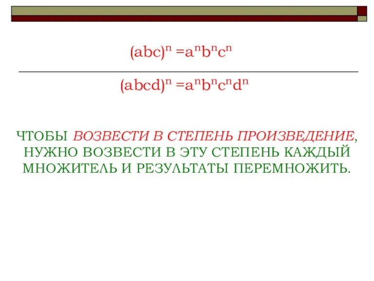 (abc)n =anbncn (abcd)n =anbncndn ЧТОБЫ ВОЗВЕСТИ В СТЕПЕНЬ ПРОИЗВЕДЕНИЕ, НУЖНО ВОЗВЕСТИ В