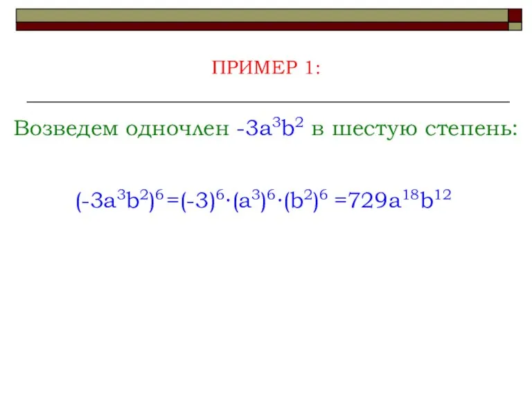 Возведем одночлен -3a3b2 в шестую степень: ПРИМЕР 1: (-3a3b2)6 =(-3)6∙(a3)6∙(b2)6 =729a18b12