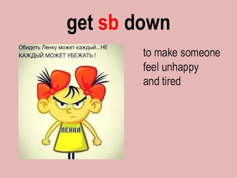 get sb down to make someone feel unhappy and tired