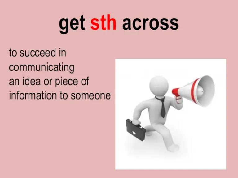get sth across to succeed in communicating an idea or piece of information to someone