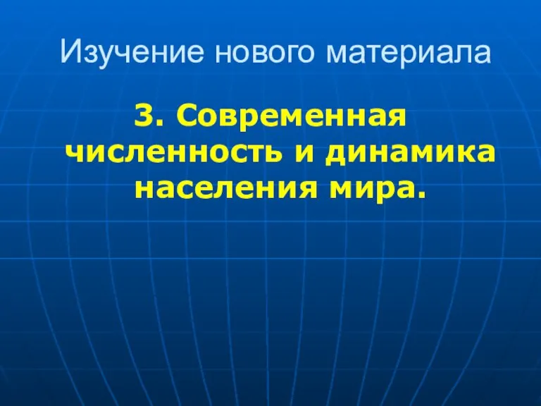 Изучение нового материала 3. Современная численность и динамика населения мира.