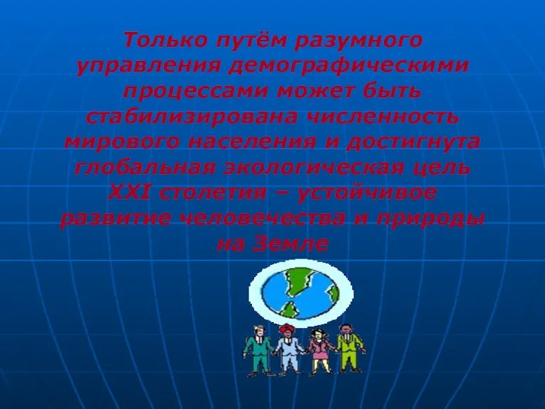 Только путём разумного управления демографическими процессами может быть стабилизирована численность мирового населения