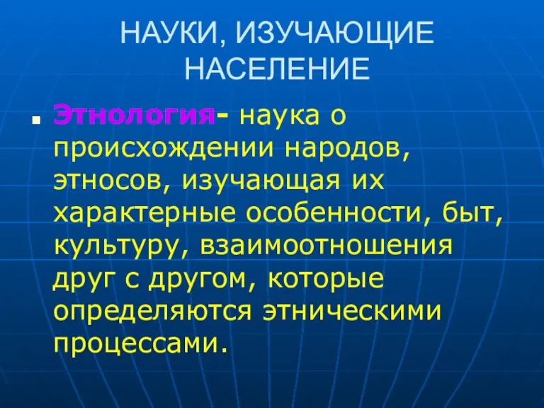 НАУКИ, ИЗУЧАЮЩИЕ НАСЕЛЕНИЕ Этнология- наука о происхождении народов, этносов, изучающая их характерные