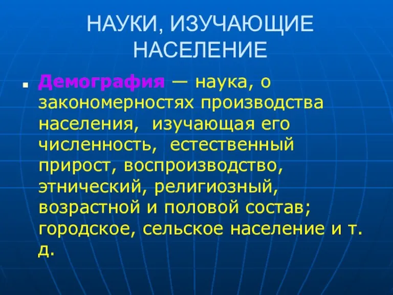 НАУКИ, ИЗУЧАЮЩИЕ НАСЕЛЕНИЕ Демография — наука, о закономерностях производства населения, изучающая его