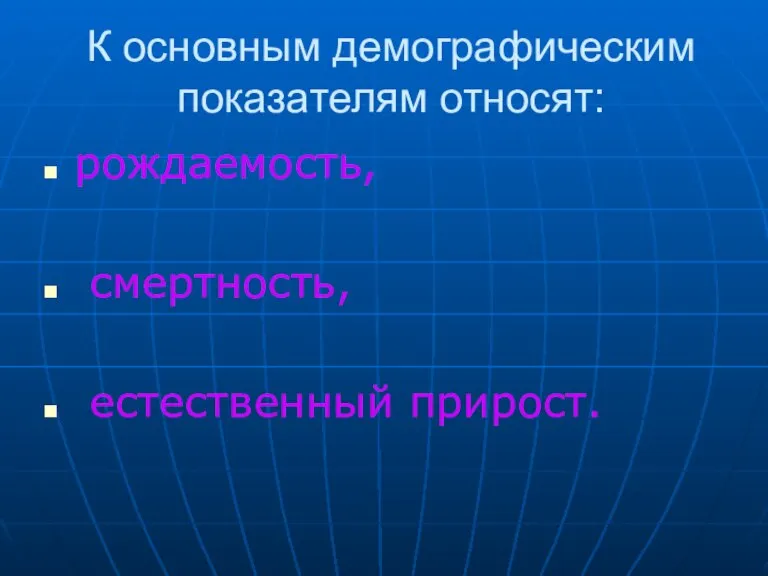 К основным демографическим показателям относят: рождаемость, смертность, естественный прирост.