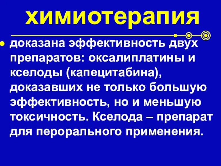 химиотерапия доказана эффективность двух препаратов: оксалиплатины и кселоды (капецитабина), доказавших не только