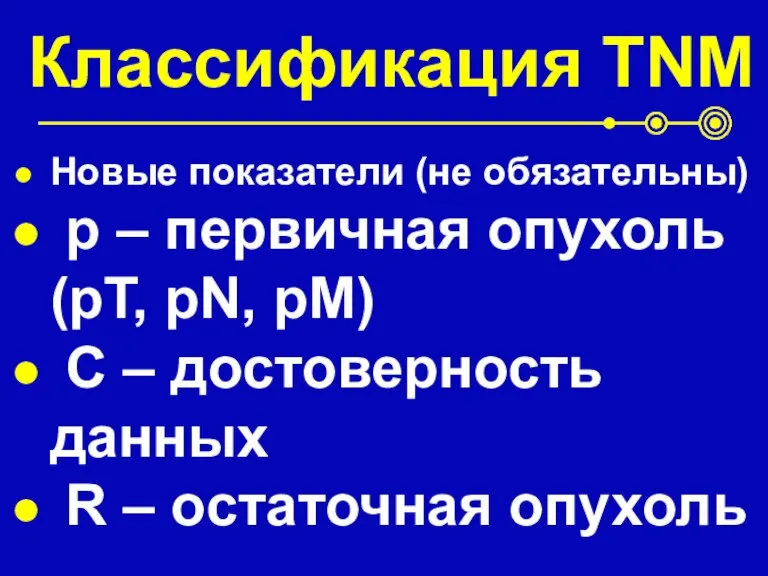 Классификация TNM Новые показатели (не обязательны) p – первичная опухоль (pT, pN,