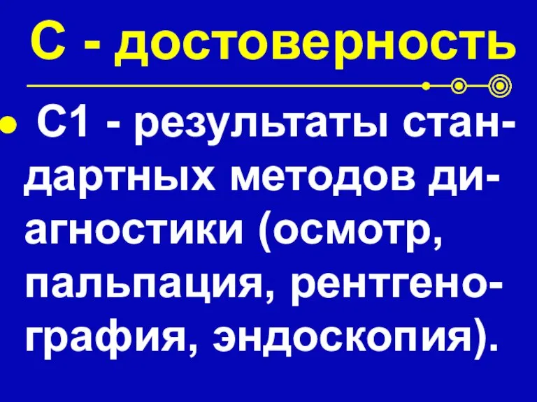 С - достоверность С1 - результаты стан-дартных методов ди-агностики (осмотр, пальпация, рентгено-графия, эндоскопия).