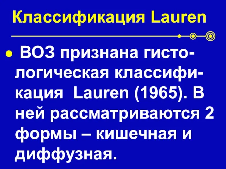 Классификация Lauren ВОЗ признана гисто-логическая классифи-кация Lauren (1965). В ней рассматриваются 2