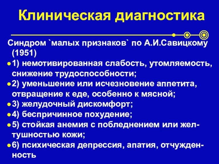 Клиническая диагностика Синдром `малых признаков` по А.И.Савицкому (1951) 1) немотивированная слабость, утомляемость,