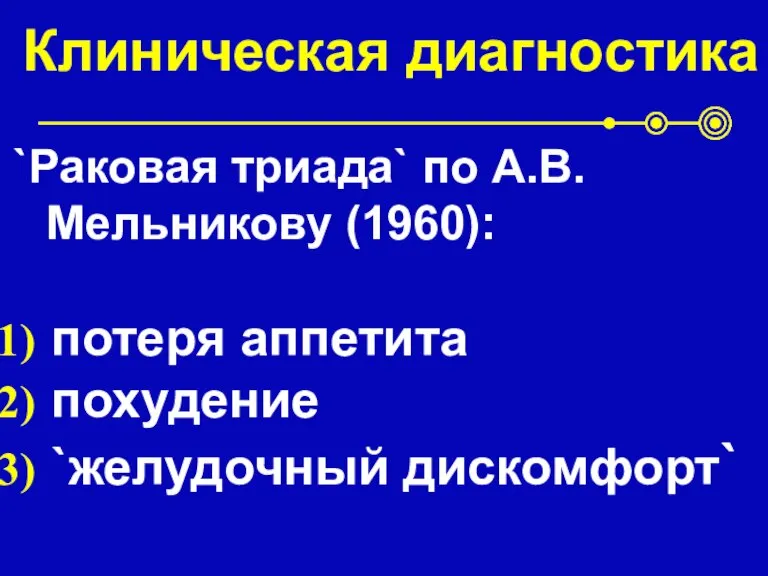 Клиническая диагностика `Раковая триада` по А.В.Мельникову (1960): потеря аппетита похудение `желудочный дискомфорт`