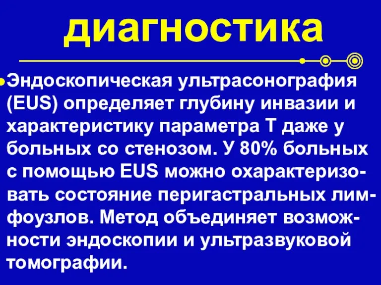 диагностика Эндоскопическая ультрасонография (EUS) определяет глубину инвазии и характеристику параметра Т даже