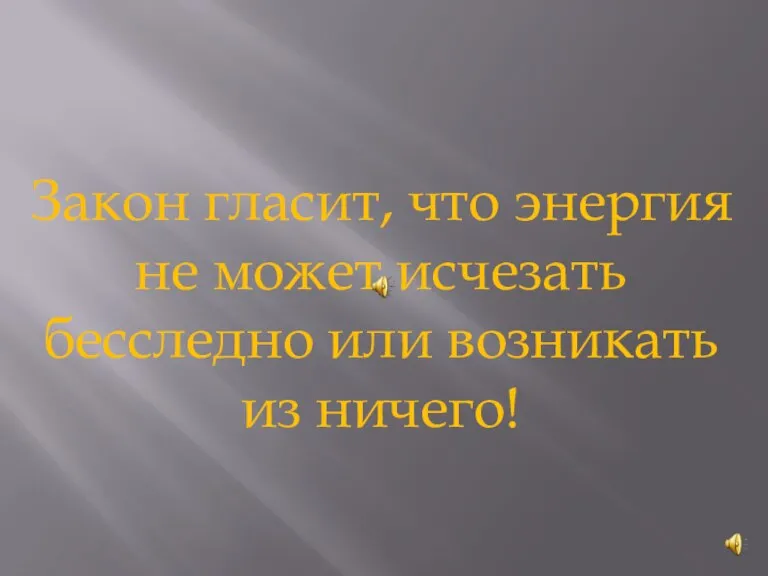 Закон гласит, что энергия не может исчезать бесследно или возникать из ничего!