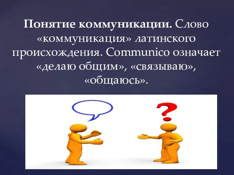 Понятие коммуникации. Слово «коммуникация» латинского происхождения. Communico означает «делаю общим», «связываю», «общаюсь».