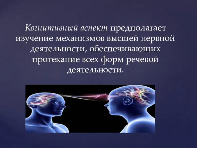 Когнитивный аспект предполагает изучение механизмов высшей нервной деятельности, обеспечивающих протекание всех форм речевой деятельности.