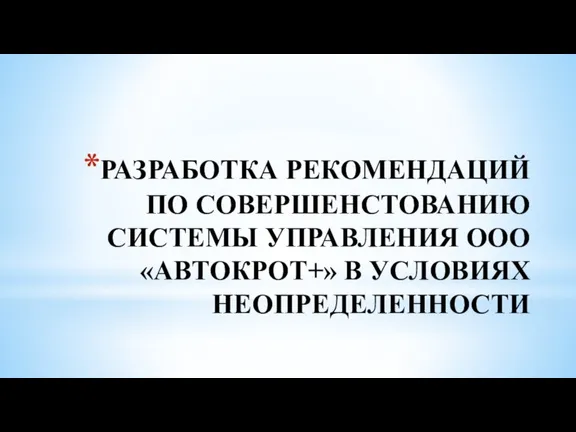 РАЗРАБОТКА РЕКОМЕНДАЦИЙ ПО СОВЕРШЕНСТОВАНИЮ СИСТЕМЫ УПРАВЛЕНИЯ ООО «АВТОКРОТ+» В УСЛОВИЯХ НЕОПРЕДЕЛЕННОСТИ