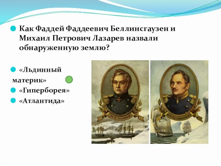 Как Фаддей Фаддеевич Беллинсгаузен и Михаил Петрович Лазарев назвали обнаруженную землю? «Льдинный материк» «Гиперборея» «Атлантида»