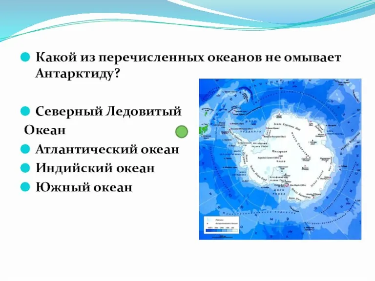 Какой из перечисленных океанов не омывает Антарктиду? Северный Ледовитый Океан Атлантический океан Индийский океан Южный океан